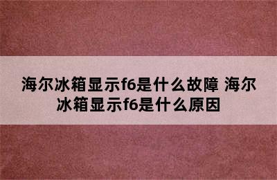 海尔冰箱显示f6是什么故障 海尔冰箱显示f6是什么原因